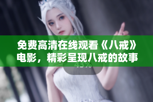 免费高清在线观看《八戒》电影，精彩呈现八戒的故事