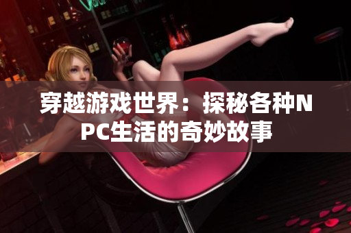 穿越游戏世界：探秘各种NPC生活的奇妙故事