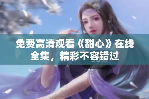 免费高清观看《甜心》在线全集，精彩不容错过