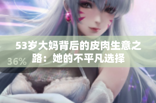 53岁大妈背后的皮肉生意之路：她的不平凡选择