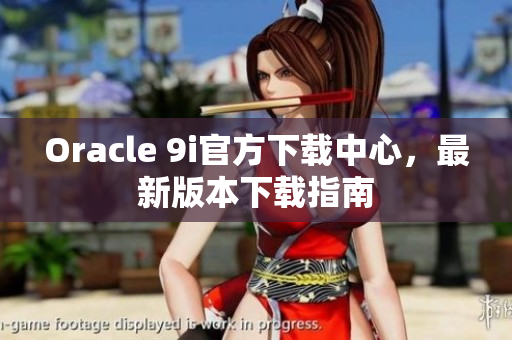 Oracle 9i官方下载中心，最新版本下载指南