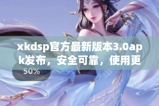 xkdsp官方最新版本3.0apk发布，安全可靠，使用更便捷