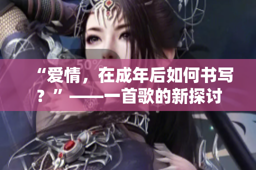 “爱情，在成年后如何书写？”——一首歌的新探讨