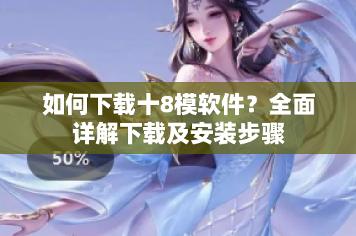 如何下载十8模软件？全面详解下载及安装步骤