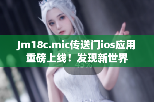 Jm18c.mic传送门ios应用重磅上线！发现新世界
