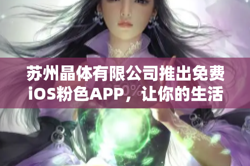 苏州晶体有限公司推出免费iOS粉色APP，让你的生活更加精彩