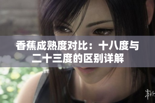 香蕉成熟度对比：十八度与二十三度的区别详解