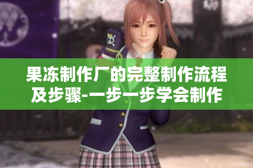 果冻制作厂的完整制作流程及步骤-一步一步学会制作果冻