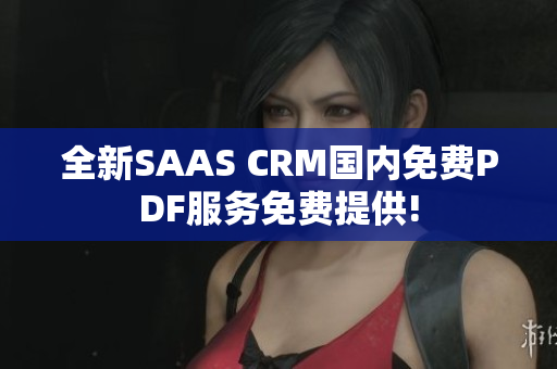 全新SAAS CRM国内免费PDF服务免费提供!