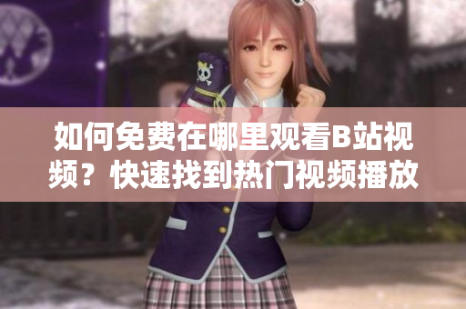 如何免费在哪里观看B站视频？快速找到热门视频播放量！