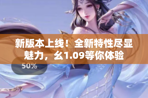 新版本上线！全新特性尽显魅力，幺1.09等你体验