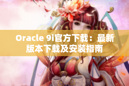 Oracle 9i官方下载：最新版本下载及安装指南