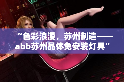 “色彩浪漫，苏州制造——abb苏州晶体免安装灯具”