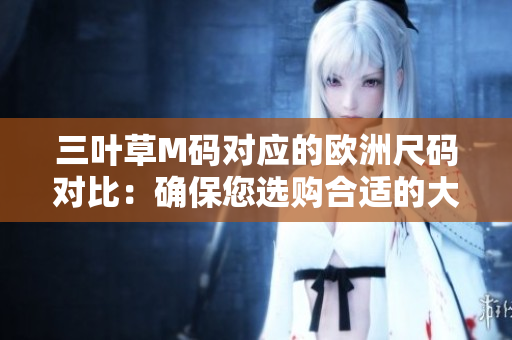三叶草M码对应的欧洲尺码对比：确保您选购合适的大小