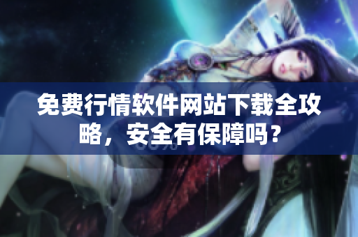 免费行情软件网站下载全攻略，安全有保障吗？