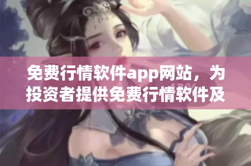 免费行情软件app网站，为投资者提供免费行情软件及数据服务