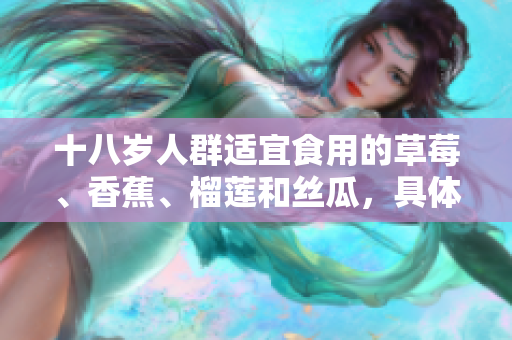 十八岁人群适宜食用的草莓、香蕉、榴莲和丝瓜，具体可以食用吗？