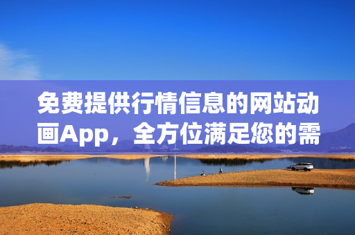 免费提供行情信息的网站动画App，全方位满足您的需求