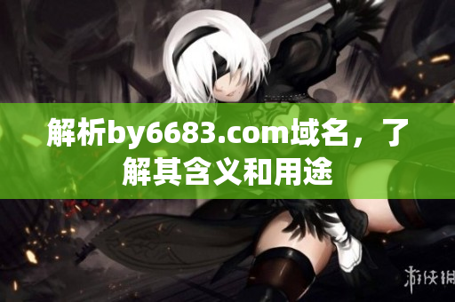 解析by6683.com域名，了解其含义和用途