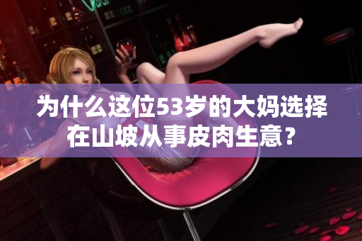 为什么这位53岁的大妈选择在山坡从事皮肉生意？