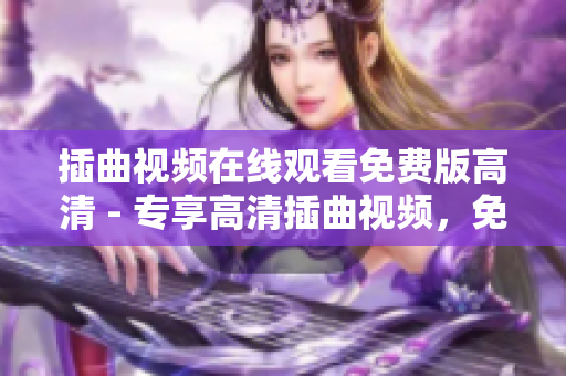 插曲视频在线观看免费版高清 - 专享高清插曲视频，免费在线观看全集！