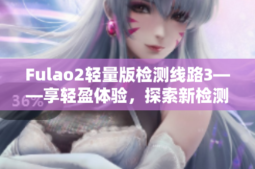 Fulao2轻量版检测线路3——享轻盈体验，探索新检测路径