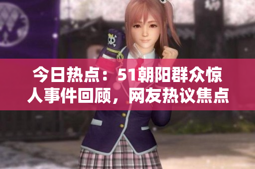 今日热点：51朝阳群众惊人事件回顾，网友热议焦点话题
