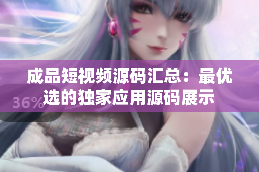 成品短视频源码汇总：最优选的独家应用源码展示
