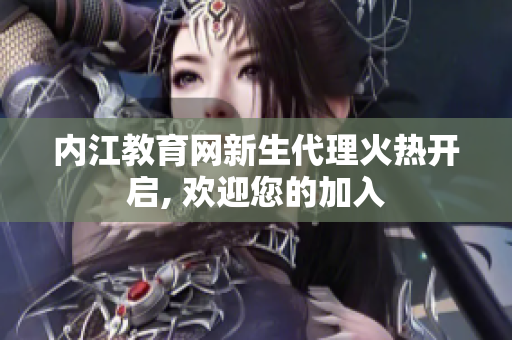 内江教育网新生代理火热开启, 欢迎您的加入