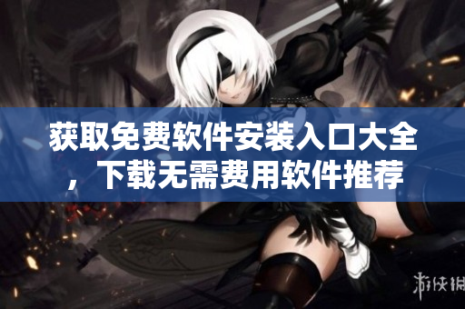 获取免费软件安装入口大全，下载无需费用软件推荐