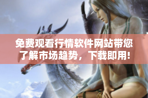 免费观看行情软件网站带您了解市场趋势，下载即用!