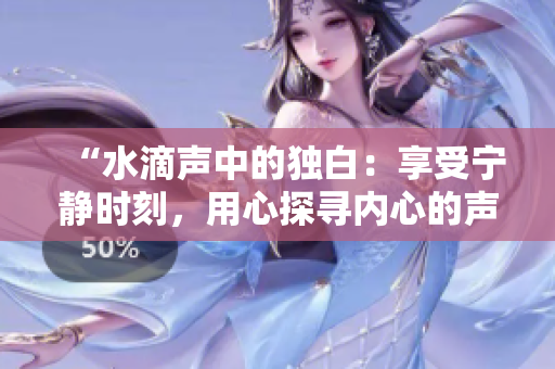 “水滴声中的独白：享受宁静时刻，用心探寻内心的声音”