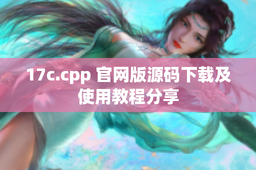 17c.cpp 官网版源码下载及使用教程分享
