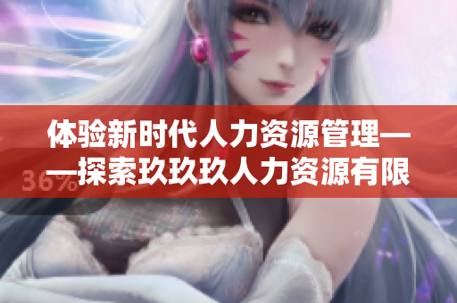 体验新时代人力资源管理——探索玖玖玖人力资源有限公司的创新之路