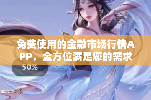 免费使用的金融市场行情APP，全方位满足您的需求