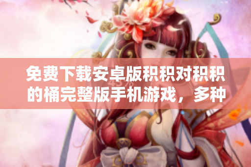免费下载安卓版积积对积积的桶完整版手机游戏，多种关卡等你挑战