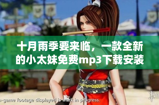 十月雨季要来临，一款全新的小太妹免费mp3下载安装指南，详细介绍大全。