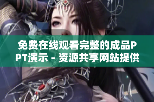 免费在线观看完整的成品PPT演示 - 资源共享网站提供高质量成品PPT免费在线观看