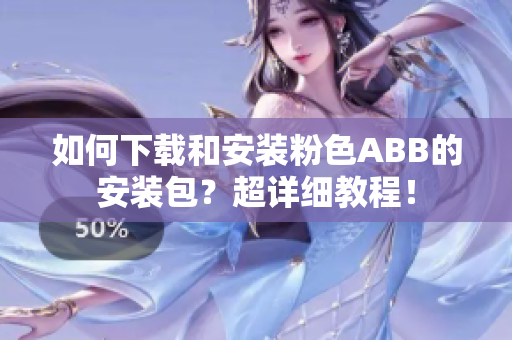 如何下载和安装粉色ABB的安装包？超详细教程！