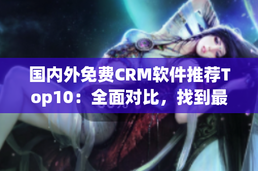 国内外免费CRM软件推荐Top10：全面对比，找到最适合你的系统