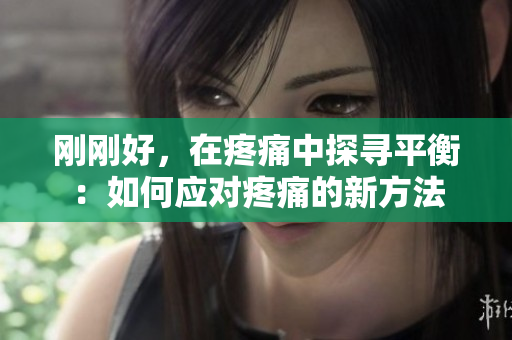 刚刚好，在疼痛中探寻平衡：如何应对疼痛的新方法