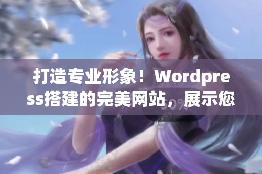 打造专业形象！Wordpress搭建的完美网站，展示您的品牌价值