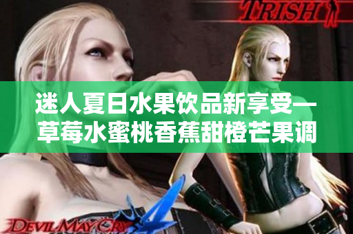 迷人夏日水果饮品新享受—草莓水蜜桃香蕉甜橙芒果调和