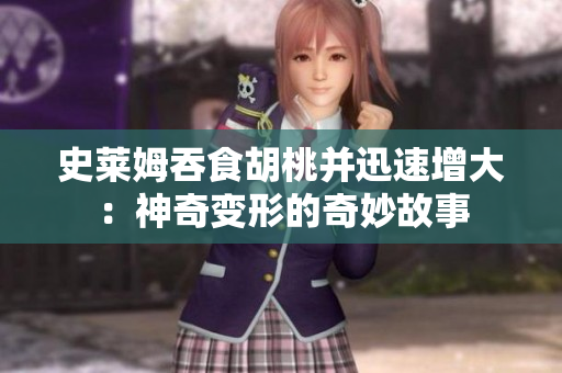 史莱姆吞食胡桃并迅速增大：神奇变形的奇妙故事