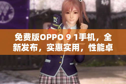 免费版OPPO 9 1手机，全新发布，实惠实用，性能卓越