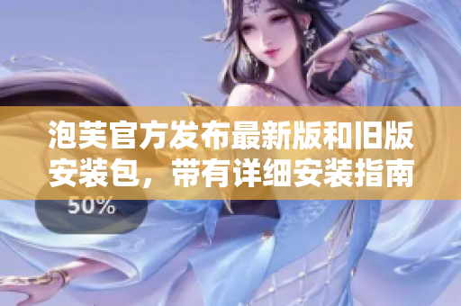 泡芙官方发布最新版和旧版安装包，带有详细安装指南