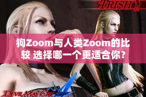 狗Zoom与人类Zoom的比较 选择哪一个更适合你？