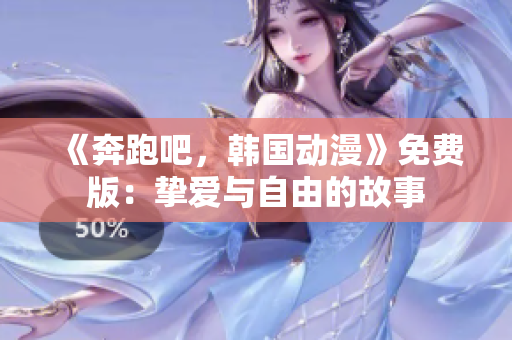 《奔跑吧，韩国动漫》免费版：挚爱与自由的故事