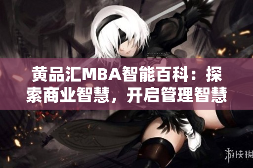 黄品汇MBA智能百科：探索商业智慧，开启管理智慧