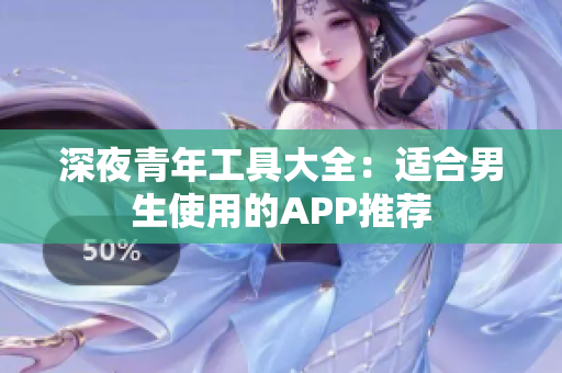 深夜青年工具大全：适合男生使用的APP推荐